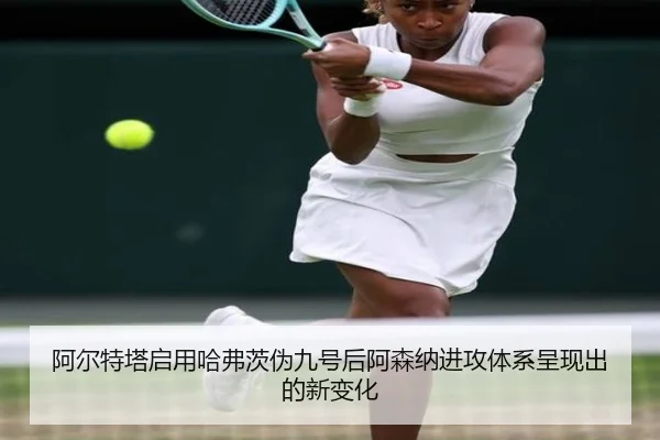 阿尔特塔启用哈弗茨伪九号后阿森纳进攻体系呈现出的新变化